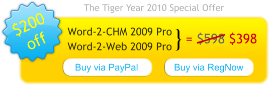 The Tiger Year 2010 Special Offer: Word-2-CHM 2009 Pro + Word-2-Web 2009 Pro at $398 only. Save $200 now!